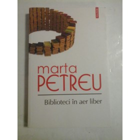 Biblioteci in aer liber.   Oameni, carti, amintiri  -  Marta   PETREU 